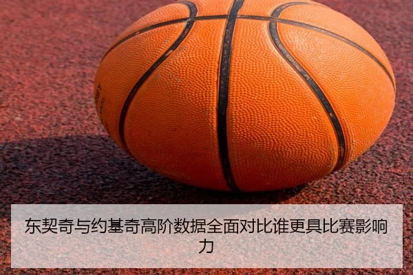 东契奇与约基奇高阶数据全面对比谁更具比赛影响力