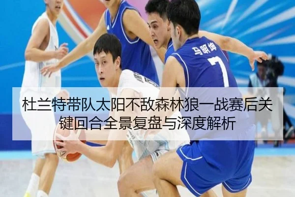 杜兰特带队太阳不敌森林狼一战赛后关键回合全景复盘与深度解析