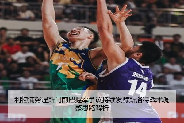 利物浦努涅斯门前把握率争议持续发酵斯洛特战术调整思路解析