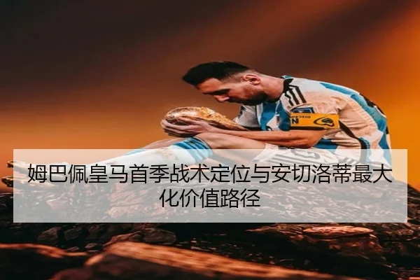 姆巴佩皇马首季战术定位与安切洛蒂最大化价值路径