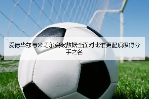爱德华兹与米切尔突破数据全面对比谁更配顶级得分手之名