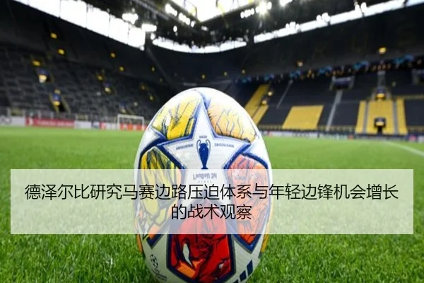 德泽尔比研究马赛边路压迫体系与年轻边锋机会增长的战术观察